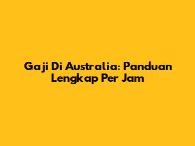 Gaji Di Australia: Panduan Lengkap Per Jam