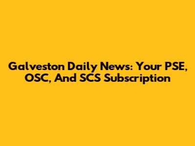 Galveston Daily News: Your PSE, OSC, And SCS Subscription