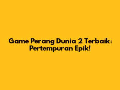 Game Perang Dunia 2 Terbaik: Pertempuran Epik!