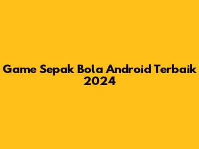 Game Sepak Bola Android Terbaik 2024