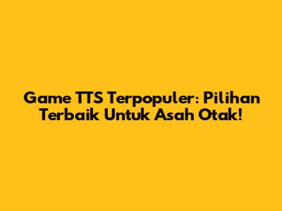 Game TTS Terpopuler: Pilihan Terbaik Untuk Asah Otak!