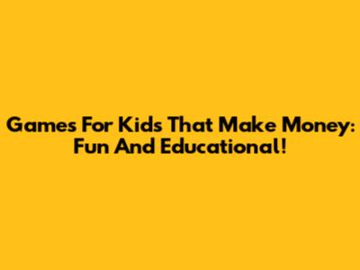 Games For Kids That Make Money: Fun And Educational!