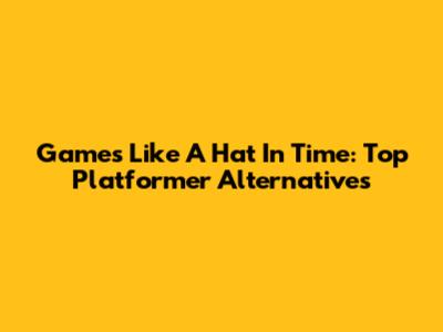 Games Like A Hat In Time: Top Platformer Alternatives