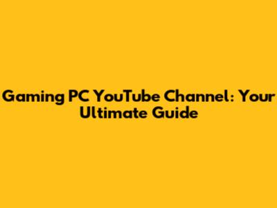 Gaming PC YouTube Channel: Your Ultimate Guide