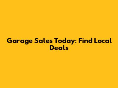 Garage Sales Today: Find Local Deals