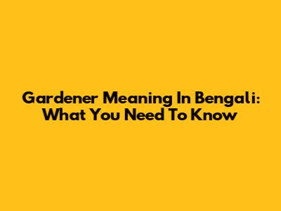 Gardener Meaning In Bengali: What You Need To Know