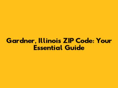 Gardner, Illinois ZIP Code: Your Essential Guide
