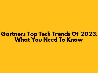 Gartner's Top Tech Trends Of 2023: What You Need To Know