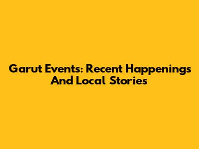 Garut Events: Recent Happenings And Local Stories