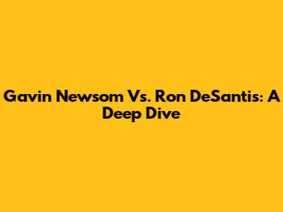 Gavin Newsom Vs. Ron DeSantis: A Deep Dive