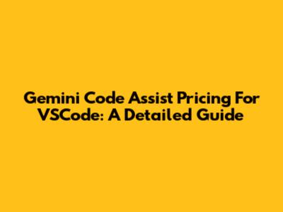 Gemini Code Assist Pricing For VSCode: A Detailed Guide