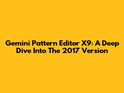 Gemini Pattern Editor X9: A Deep Dive Into The 2017 Version