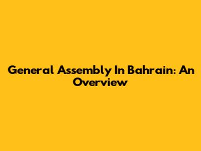 General Assembly In Bahrain: An Overview
