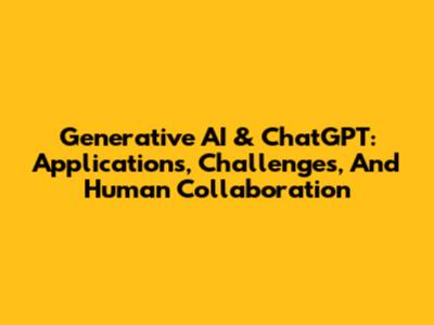 Generative AI & ChatGPT: Applications, Challenges, And Human Collaboration