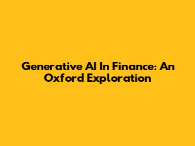 Generative AI In Finance: An Oxford Exploration