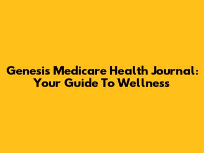 Genesis Medicare Health Journal: Your Guide To Wellness