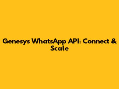 Genesys WhatsApp API: Connect & Scale