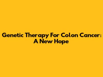 Genetic Therapy For Colon Cancer: A New Hope
