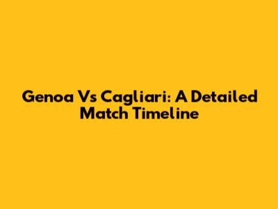Genoa Vs Cagliari: A Detailed Match Timeline