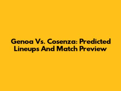Genoa Vs. Cosenza: Predicted Lineups And Match Preview