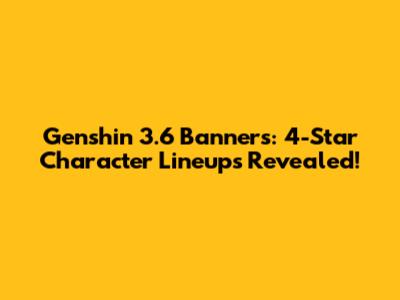 Genshin 3.6 Banners: 4-Star Character Lineups Revealed!