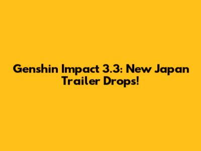 Genshin Impact 3.3: New Japan Trailer Drops!