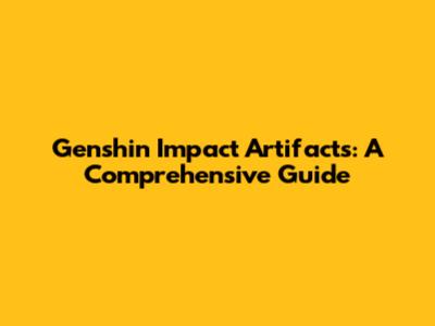 Genshin Impact Artifacts: A Comprehensive Guide