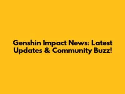 Genshin Impact News: Latest Updates & Community Buzz!