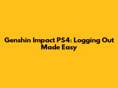 Genshin Impact PS4: Logging Out Made Easy