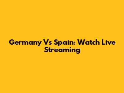 Germany Vs Spain: Watch Live Streaming