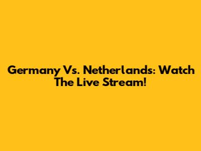 Germany Vs. Netherlands: Watch The Live Stream!