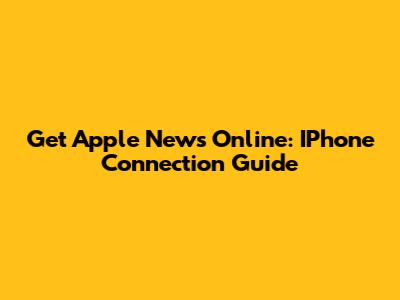 Get Apple News Online: IPhone Connection Guide