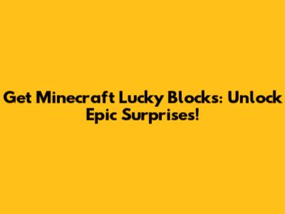 Get Minecraft Lucky Blocks: Unlock Epic Surprises!