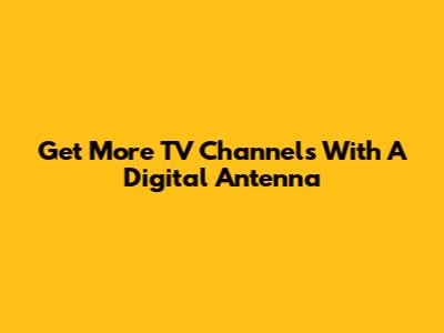 Get More TV Channels With A Digital Antenna