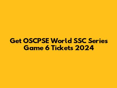 Get OSCPSE World SSC Series Game 6 Tickets 2024