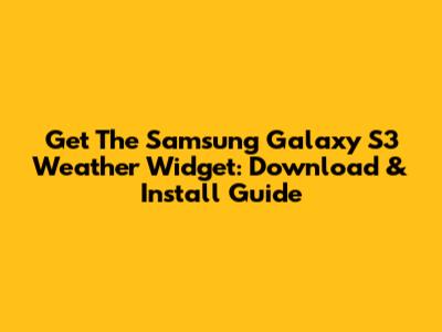 Get The Samsung Galaxy S3 Weather Widget: Download & Install Guide