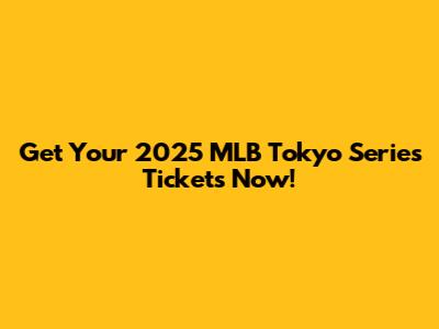Get Your 2025 MLB Tokyo Series Tickets Now!