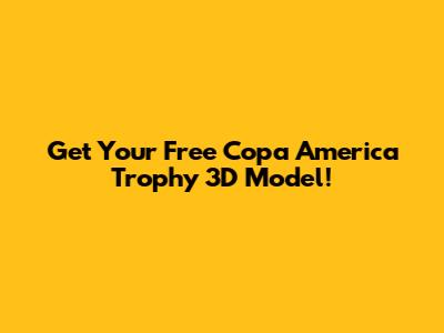 Get Your Free Copa America Trophy 3D Model!