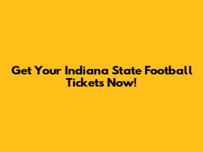 Get Your Indiana State Football Tickets Now!