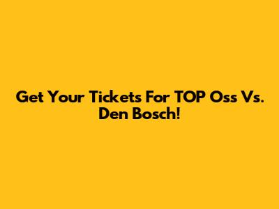 Get Your Tickets For TOP Oss Vs. Den Bosch!