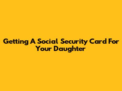 Getting A Social Security Card For Your Daughter