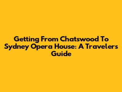 Getting From Chatswood To Sydney Opera House: A Traveler's Guide