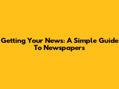 Getting Your News: A Simple Guide To Newspapers