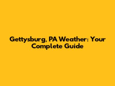 Gettysburg, PA Weather: Your Complete Guide