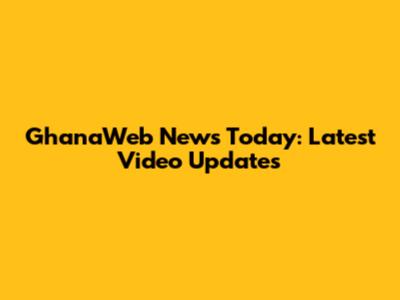 GhanaWeb News Today: Latest Video Updates