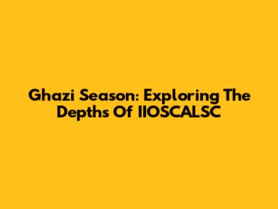 Ghazi Season: Exploring The Depths Of IIOSCALSC