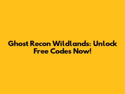 Ghost Recon Wildlands: Unlock Free Codes Now!