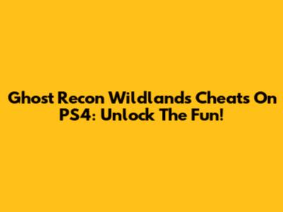 Ghost Recon Wildlands Cheats On PS4: Unlock The Fun!
