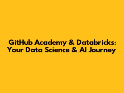 GitHub Academy & Databricks: Your Data Science & AI Journey