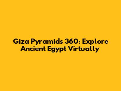 Giza Pyramids 360: Explore Ancient Egypt Virtually